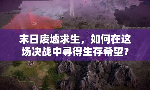 末日廢墟求生，如何在這場決戰(zhàn)中尋得生存希望？