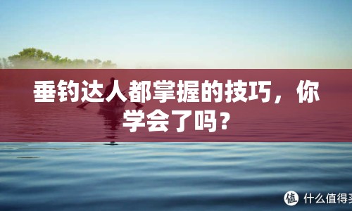 垂釣達(dá)人都掌握的技巧，你學(xué)會(huì)了嗎？