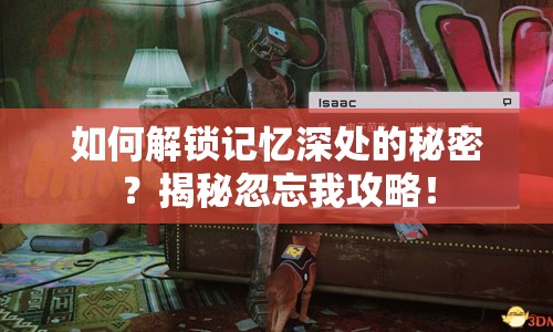 如何解鎖記憶深處的秘密？揭秘忽忘我攻略！