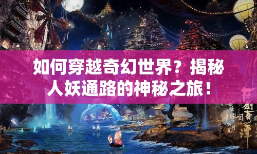 如何穿越奇幻世界？揭秘人妖通路的神秘之旅！