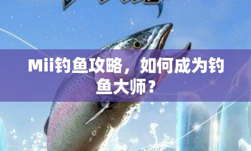 Mii釣魚攻略，如何成為釣魚大師？