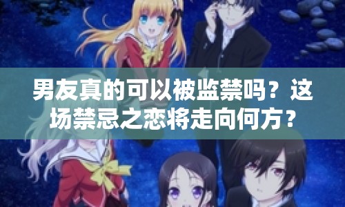 男友真的可以被監(jiān)禁嗎？這場禁忌之戀將走向何方？