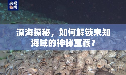 深海探秘，如何解鎖未知海域的神秘寶藏？