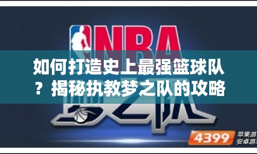 如何打造史上最強(qiáng)籃球隊(duì)？揭秘執(zhí)教夢(mèng)之隊(duì)的攻略與技巧！