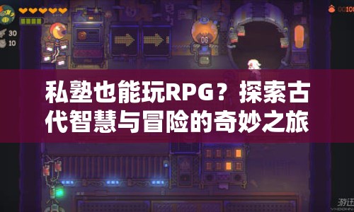 私塾也能玩RPG？探索古代智慧與冒險(xiǎn)的奇妙之旅等你來(lái)挑戰(zhàn)！