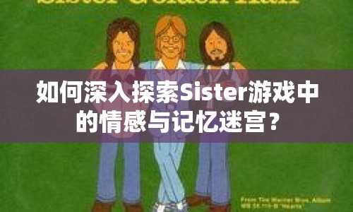 如何深入探索Sister游戲中的情感與記憶迷宮？