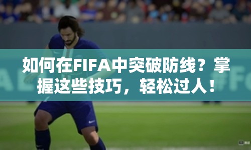 如何在FIFA中突破防線？掌握這些技巧，輕松過人！