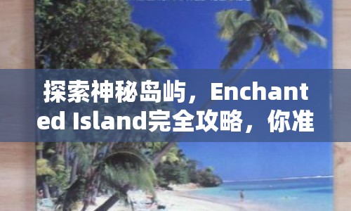 探索神秘島嶼，Enchanted Island完全攻略，你準(zhǔn)備好了嗎？