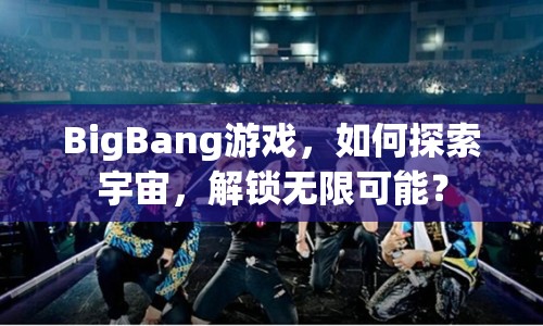 BigBang游戲，如何探索宇宙，解鎖無(wú)限可能？