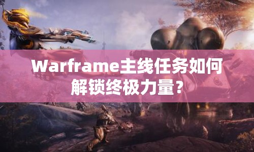 Warframe主線任務(wù)如何解鎖終極力量？