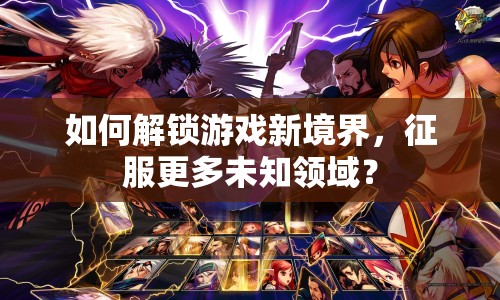 如何解鎖游戲新境界，征服更多未知領(lǐng)域？