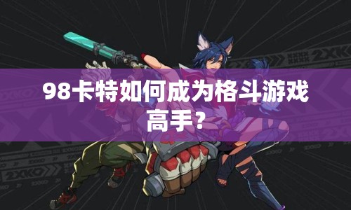 98卡特如何成為格斗游戲高手？
