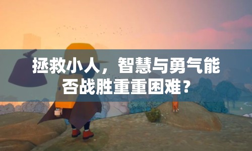 拯救小人，智慧與勇氣能否戰(zhàn)勝重重困難？