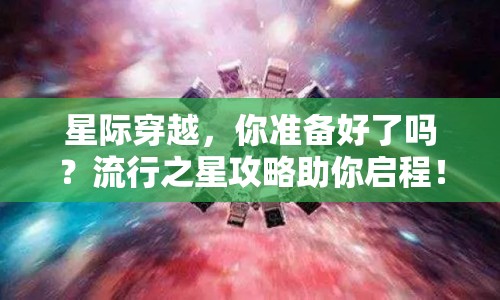 星際穿越，你準(zhǔn)備好了嗎？流行之星攻略助你啟程！
