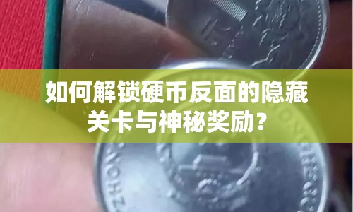 如何解鎖硬幣反面的隱藏關卡與神秘獎勵？