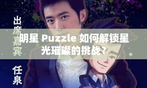 明星 Puzzle 如何解鎖星光璀璨的挑戰(zhàn)？