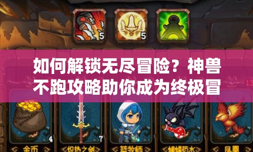 如何解鎖無盡冒險(xiǎn)？神獸不跑攻略助你成為終極冒險(xiǎn)家！