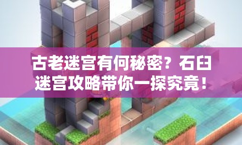 古老迷宮有何秘密？石臼迷宮攻略帶你一探究竟！