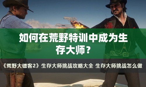 如何在荒野特訓中成為生存大師？