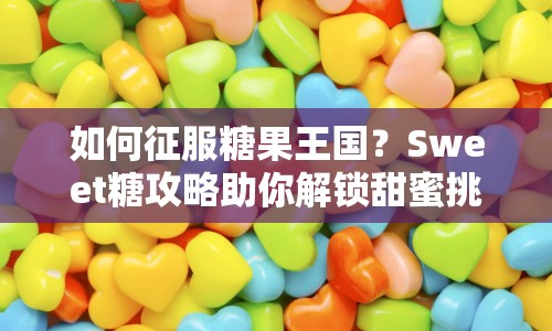 如何征服糖果王國(guó)？Sweet糖攻略助你解鎖甜蜜挑戰(zhàn)！