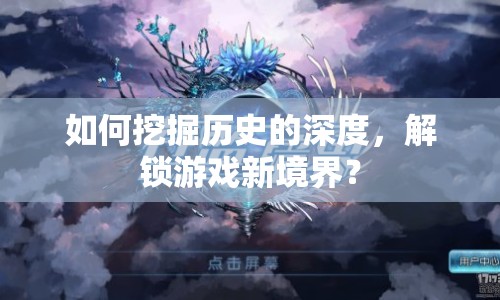如何挖掘歷史的深度，解鎖游戲新境界？