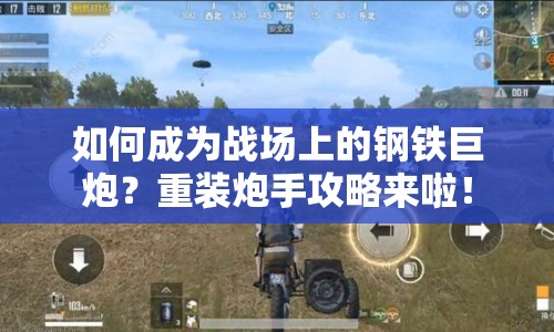 如何成為戰(zhàn)場(chǎng)上的鋼鐵巨炮？重裝炮手攻略來啦！