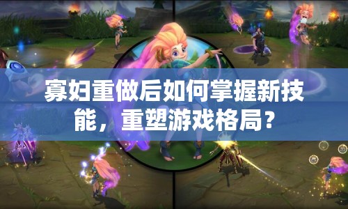 寡婦重做后如何掌握新技能，重塑游戲格局？