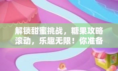 解鎖甜蜜挑戰(zhàn)，糖果攻略滾動，樂趣無限！你準備好了嗎？