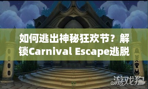 如何逃出神秘狂歡節(jié)？解鎖Carnival Escape逃脫謎題！