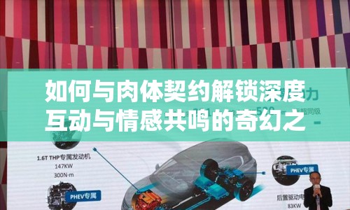 如何與肉體契約解鎖深度互動(dòng)與情感共鳴的奇幻之旅？