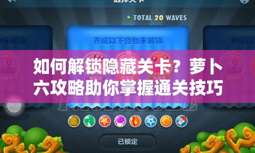 如何解鎖隱藏關(guān)卡？蘿卜六攻略助你掌握通關(guān)技巧！