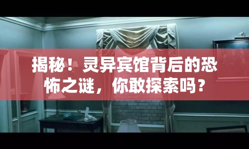 揭秘！靈異賓館背后的恐怖之謎，你敢探索嗎？