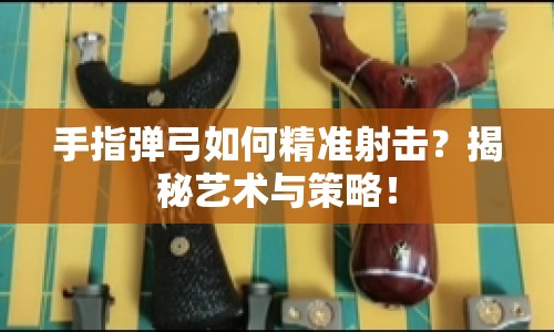 手指彈弓如何精準射擊？揭秘藝術(shù)與策略！