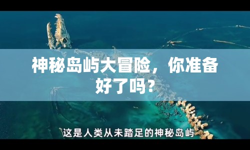 神秘島嶼大冒險(xiǎn)，你準(zhǔn)備好了嗎？
