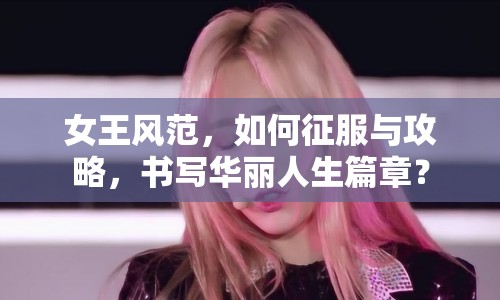 女王風(fēng)范，如何征服與攻略，書寫華麗人生篇章？