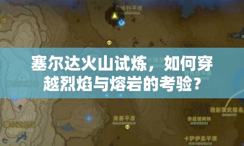 塞爾達(dá)火山試煉，如何穿越烈焰與熔巖的考驗(yàn)？