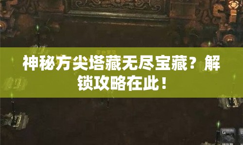 神秘方尖塔藏?zé)o盡寶藏？解鎖攻略在此！