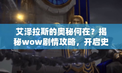 艾澤拉斯的奧秘何在？揭秘wow劇情攻略，開啟史詩之旅！