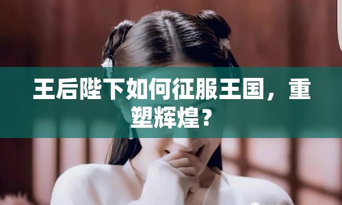 王后陛下如何征服王國，重塑輝煌？