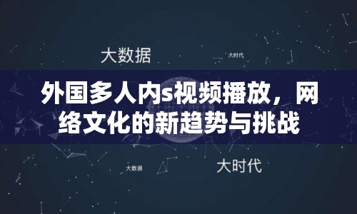 外國(guó)多人內(nèi)s視頻播放，網(wǎng)絡(luò)文化的新趨勢(shì)與挑戰(zhàn)