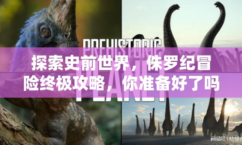 探索史前世界，侏羅紀冒險終極攻略，你準備好了嗎？