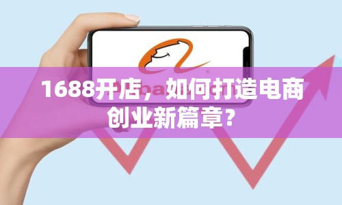 1688開店，如何打造電商創(chuàng)業(yè)新篇章？