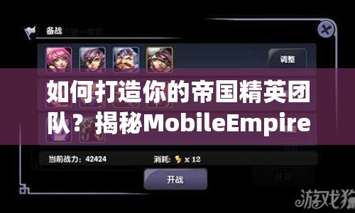 如何打造你的帝國(guó)精英團(tuán)隊(duì)？揭秘MobileEmpire人才攻略！