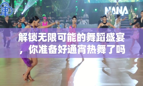 解鎖無限可能的舞蹈盛宴，你準備好通宵熱舞了嗎？