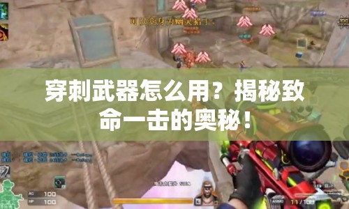 穿刺武器怎么用？揭秘致命一擊的奧秘！