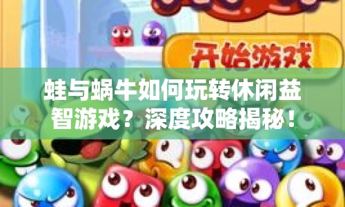 蛙與蝸牛如何玩轉(zhuǎn)休閑益智游戲？深度攻略揭秘！