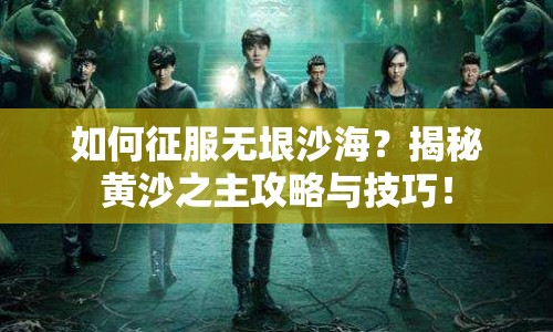 如何征服無(wú)垠沙海？揭秘黃沙之主攻略與技巧！