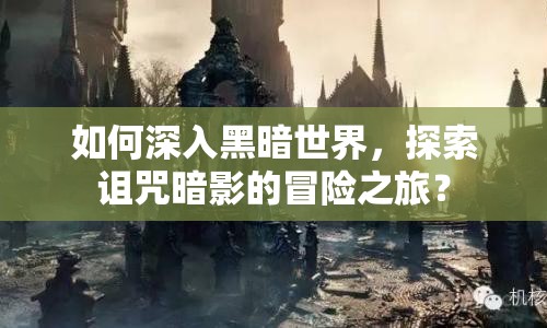如何深入黑暗世界，探索詛咒暗影的冒險之旅？