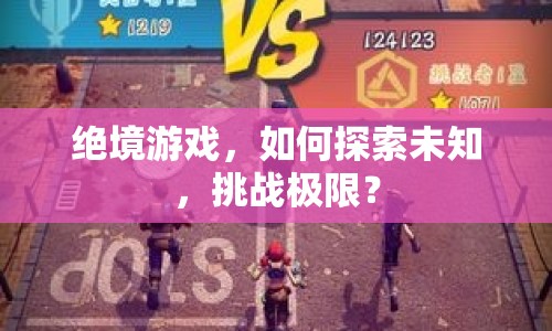 絕境游戲，如何探索未知，挑戰(zhàn)極限？