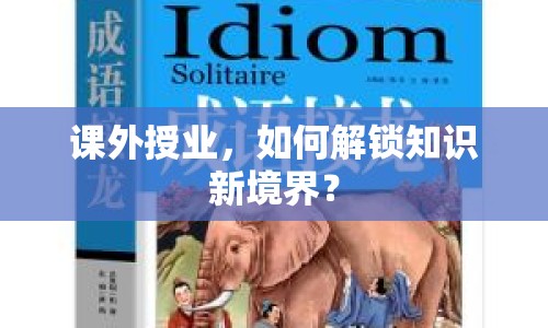 課外授業(yè)，如何解鎖知識新境界？